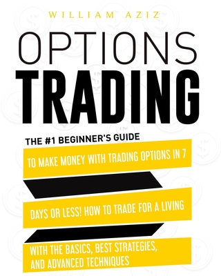 Options Trading: The #1 Beginner's Guide to Make Money with Trading Options in 7 Days or Less! How to Trade for a Living with the Basics, Best Strategies, and Advanced Techniques