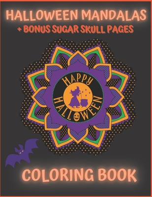 Halloween Mandalas + Bonus Sugar Skull Pages. Happy Halloween Coloring Book: For Teens And Adults. Stress Relief And Relaxation.