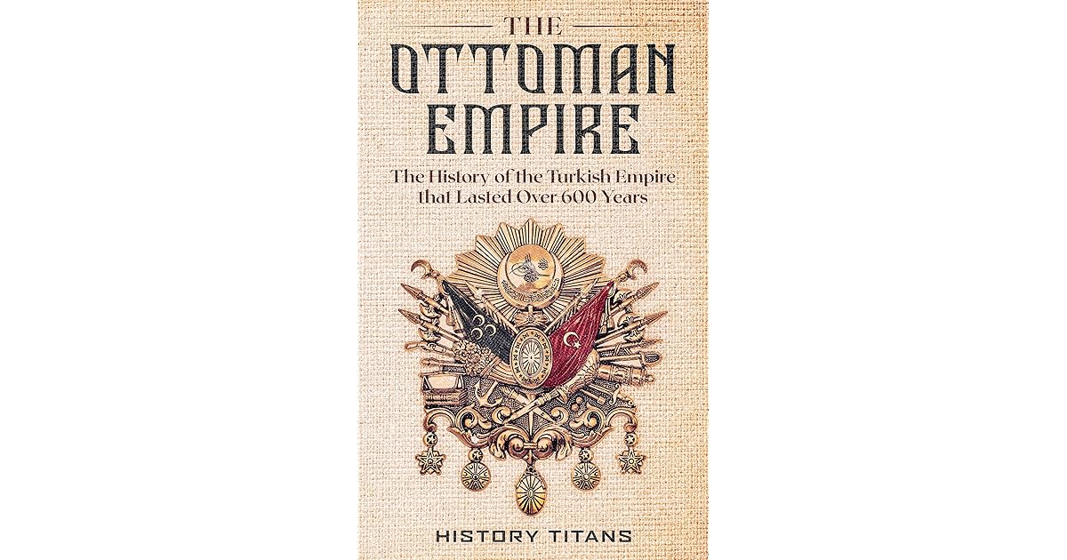 The Ottoman Empire The History of the Turkish Empire that Lasted Over
