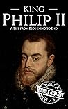 King Philip II: A Life from Beginning to End