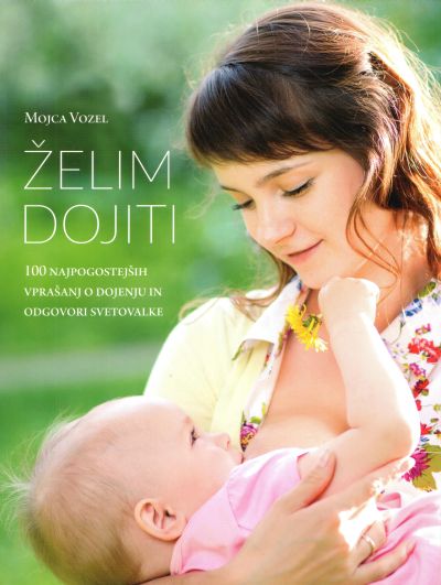Želim dojiti: 100 najpogostejših vprašanj o dojenju in odgovori svetovalke