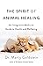 The Spirit of Animal Healing: An Integrative Medicine Guide to a Higher State of Well-being
