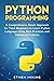 Python Programming: A Comprehensive Smart Approach for Total Beginners to Learn Python Language Using Best Practices and Advanced Features