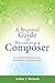 A Practical Guide to Becoming a Composer: A wealth of advice, tips, strategies, and examples