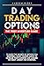 DAY TRADING OPTIONS: THE FIRST INVESTORS GUIDE TO KNOW THE SECRETS OF OPTIONS FOR BEGINNERS. LEARN TRADING BASICS TO INCREASE YOUR EARNINGS AND ACQUIRE THE RIGHT MINDSET FOR INVESTING.