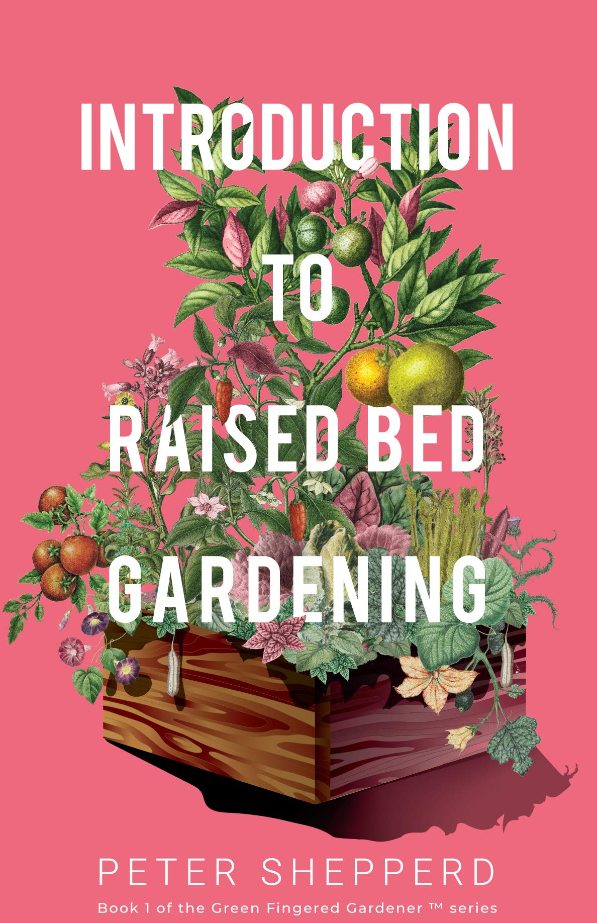 Introduction To Raised Bed Gardening: The Ultimate Beginner's Guide to Starting a Raised Bed Garden and Sustaining Organic Veggies and Plants. (The Green Fingered Gardener ™)