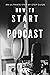 How to Start a Podcast: An ...
