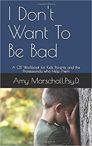 I Don't Want To Be Bad: A CBT Workbook for Kids, Parents, and the Professionals who Help Them