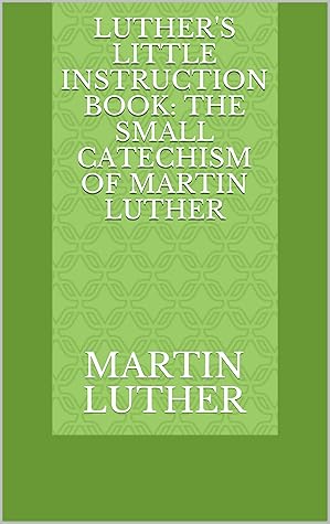Luther's Little Instruction Book: The Small Catechism of Martin Luther