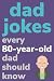 Dad Jokes Every 80 Year Old...