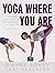 Yoga Where You Are by Dianne Bondy