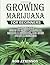 GROWING MARIJUANA FOR BEGINNERS: THE ULTIMATE GUIDE TO GROW MARIJUANA INDOOR & OUTDOOR, AND EVEN START A BUSINESS