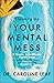 Cleaning Up Your Mental Mess: 5 Simple, Scientifically Proven Steps to Reduce Anxiety, Stress, and Toxic Thinking