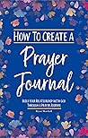 How To Create A Prayer Journal: Build Your Relationship With God Through A Prayer Journal Book cover for How To Create A Prayer Journal: Build Your Relationship With God Through A Prayer Journal