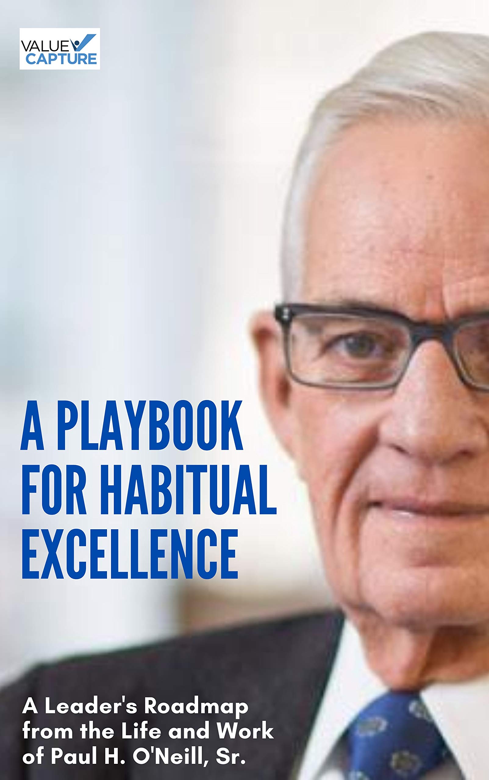 A Playbook for Habitual Excellence: A Leader's Roadmap From the Life and Work of Paul H. O'Neill, Sr. (Kindle Edition)