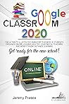 GOOGLE CLASSROOM 2020: The Ultimate Illustrated Guide for Teachers & Students. Organize Online Lessons, Master your Digital Teaching, and Benefit from Distance Learning. Get Ready for The New School!