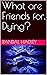 What are Friends for, Dying? by Randal Hadley