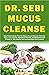 DR. SEBI MUCUS CLEANSE: Easy Guide & Plan For Natural Mucus Removal, Full-body Detox, Liver Cleanse, High Blood Pressure, & Diabetes Reversal Through Dr. ... And Products (The Dr. Sebi Diet Guide)
