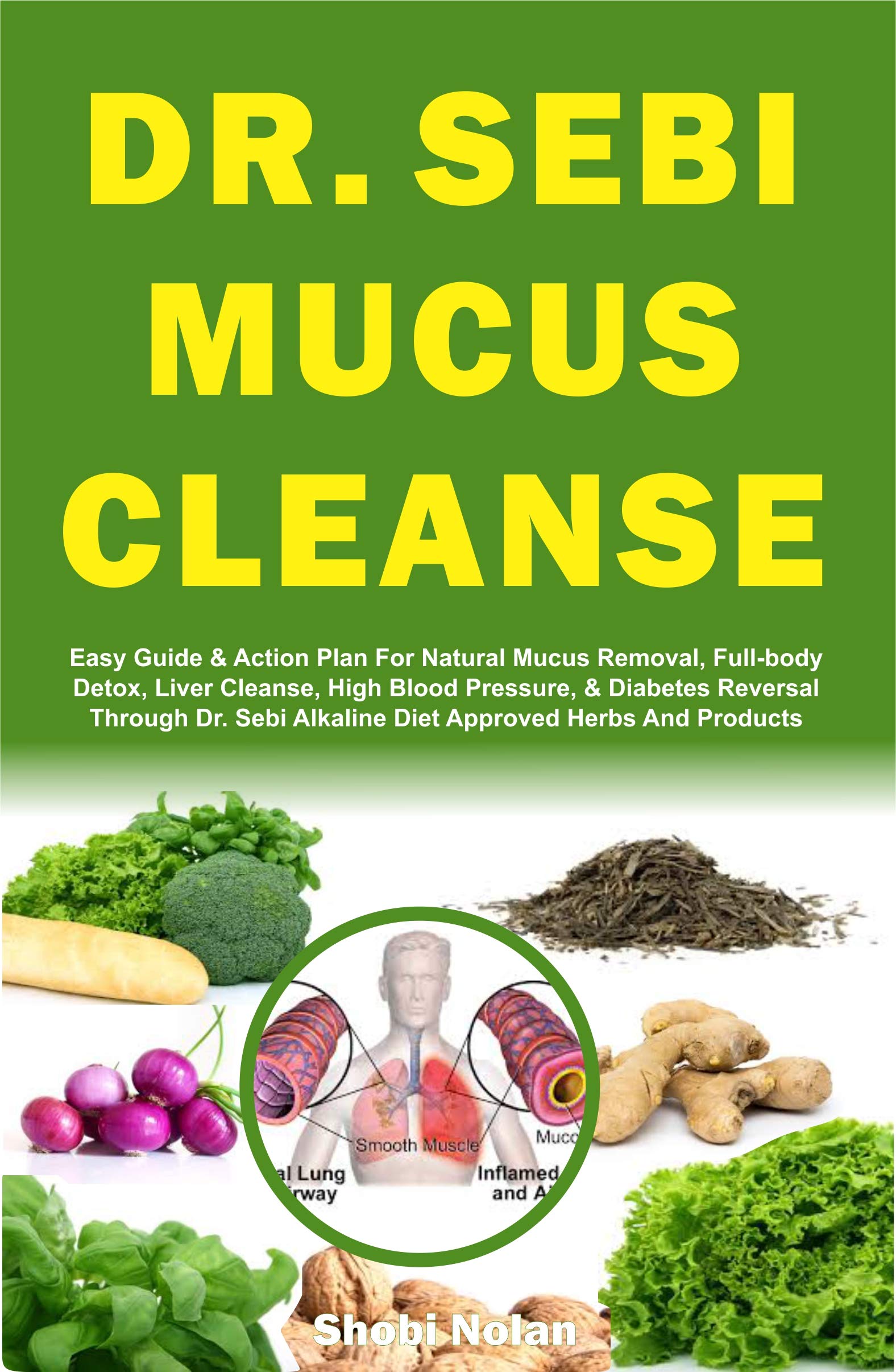 DR. SEBI MUCUS CLEANSE: Easy Guide & Plan For Natural Mucus Removal, Full-body Detox, Liver Cleanse, High Blood Pressure, & Diabetes Reversal Through Dr. ... And Products (The Dr. Sebi Diet Guide)
