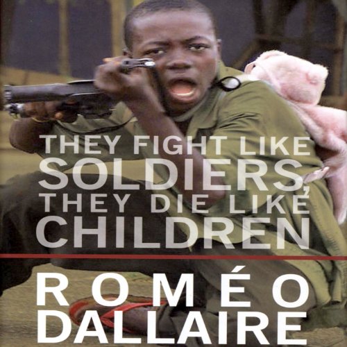 They Fight Like Soldiers, They Die Like Children: The Global Quest to Eradicate the Use of Child Soldies