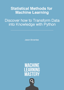 Statistical Methods for Machine Learning: Discover How to Transform Data into Knowledge with Python