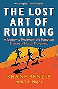 The Lost Art of Running: A Journey to Rediscover the Forgotten Essence of Human Movement