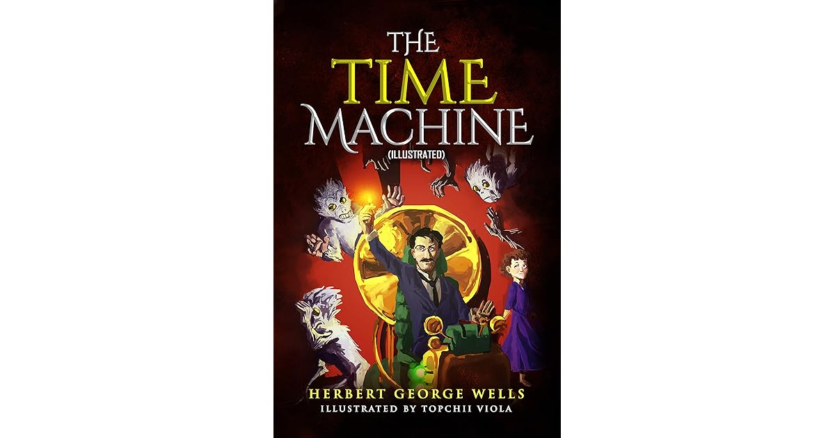 The Time Machine (Illustrated) by Herbert George Wells: Classic H.G