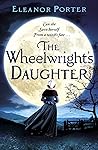 The Wheelwright's Daughter by Eleanor Porter