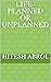 LIFE- PLANNED OR UNPLANNED by HITESH ABROL LIFE- PLANNED OR UNPLANNED by HITESH ABROL