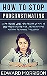 HOW TO STOP PROCRASTINATING : The Complete Guide For Beginners On How To Stop Procrastinating With The Best Methods And How To Increase Productivity