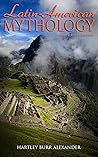 Latin-American Mythology (Illustrated Edition): Folklore & Legends of Central and South America