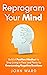 Reprogram Your Mind: Build A Positive Mindset To Stop Living In Fear And Panic By Overcoming Negative Emotions