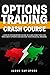 Options Trading Crash Course: a Step-by-Step Beginner’s Guide To Learn Everything You Need About Options and Creating Your Financial Freedom.