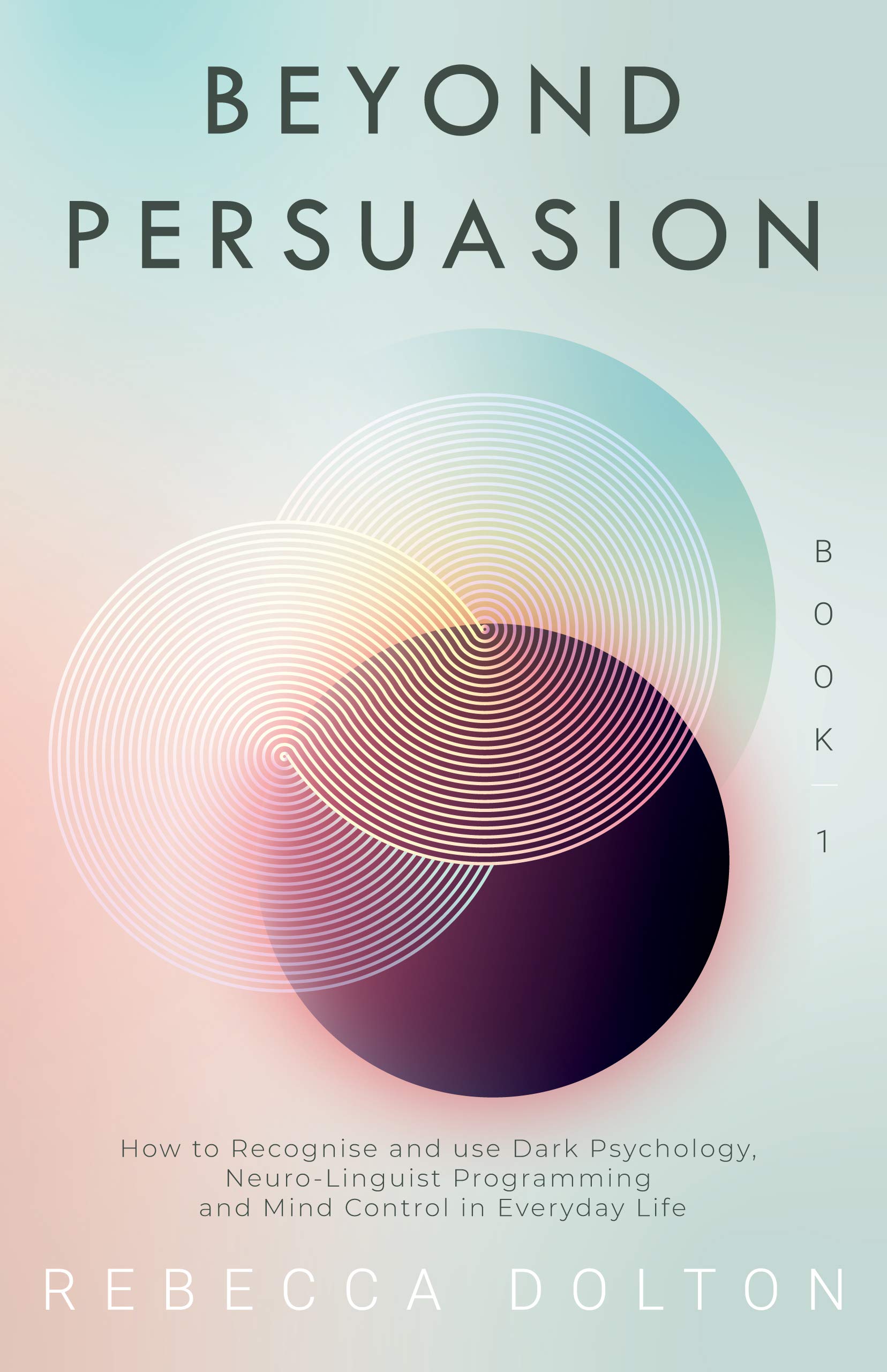 Beyond Persuasion: How to recognise and use Dark Psychology, Neuro-Linguistic Programming, and Mind Control in Everyday life (Kindle Edition)