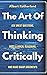 The Art of Thinking Critically: Ask Great Questions, Spot Illogical Reasoning, and Make Sharp Arguments (The Critical Thinker)