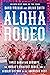 Aloha Rodeo: Three Hawaiian Cowboys, the World's Greatest Rodeo, and a Hidden History of the American West