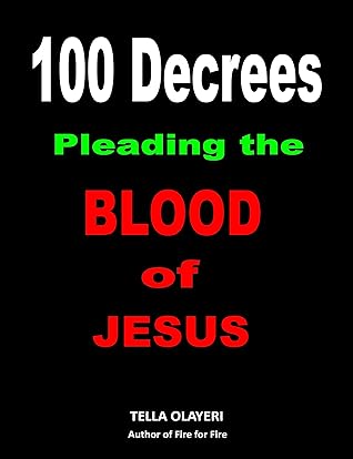 100 Decrees Pleading the Blood of Jesus: Praying The Blood Of Jesus The Right Way