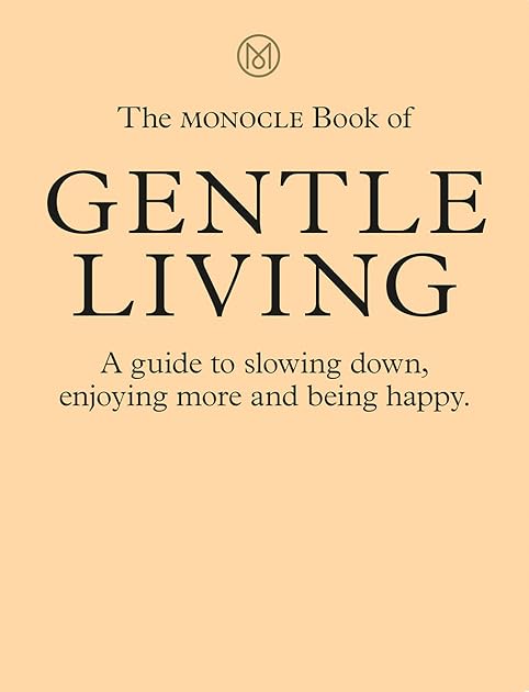 The Monocle Book of Gentle Living: A Guide to Slowing Down, Enjoying More and Being Happy