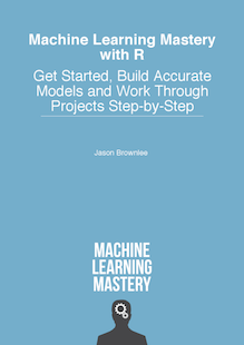 Machine Learning Mastery With R: Get Started, Build Accurate Models and Work Through Projects Step-by-Step
