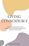 Living Consciously: A Guide To Healing Your Past, Finding Your Purpose And Creating The Life That You Want. Living Consciously: A Guide To Healing Your Past, Finding Your Purpose And Creating The Life That You Want.