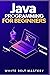 Java Programming for beginners: Learn Java Development in this illustrated step by step Coding Guide