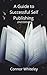 A Guide to Successful Self Publishing: 2nd Edition (Books for Writers and Authors)
