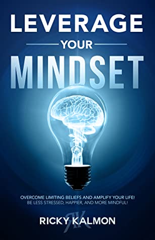 Leverage Your Mindset: Overcome Limiting Beliefs and Amplify Your Life!: Be Less Stressed, Be Happier, and Be More Mindful (Kindle Edition)