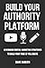 Build Your Authority Platform: Leveraging Digital Marketing Strategies To Build Your Tribe Of Followers (Grow Your Influence Series)