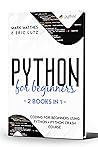 PYTHON FOR BEGINNERS: 2 BOOKS IN 1 CODING FOR BEGINNERS USING PYTHON + PYTHON CRASH COURSE (The Python Coding and programming for beginners (learn how to program with python from scratch) Book 3)