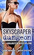 Skyscraper Dungeon #5 - Kelsey’s Discipline: BDSM Erotica)
