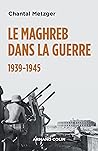 Le Maghreb dans la guerre - 1939-1945 by Chantal Metzger