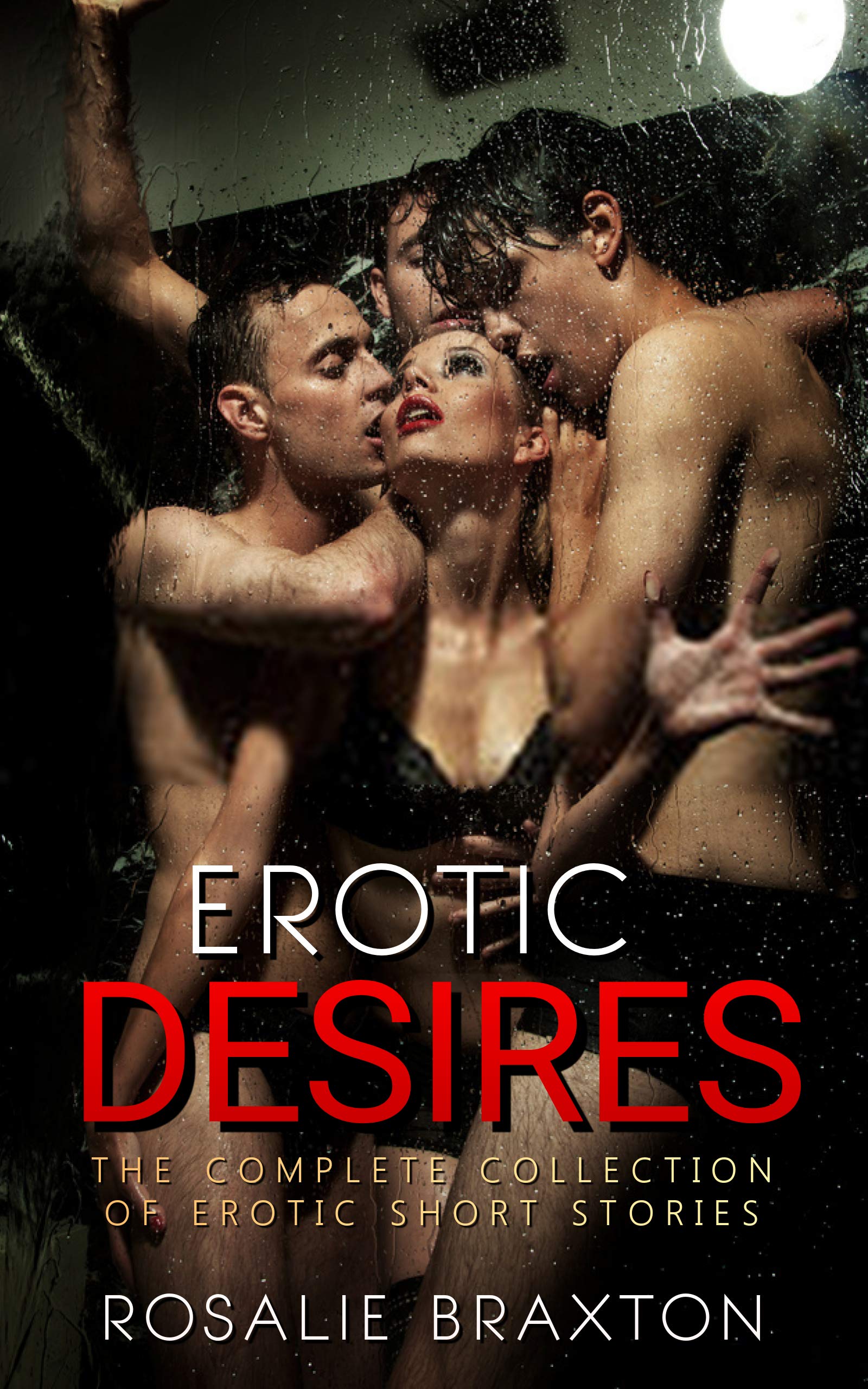 Erotic Desires: The Complete Collection of Erotic Short Stories (Erotic Collection Book 1)