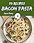 50 Bacon Pasta Recipes: A B...