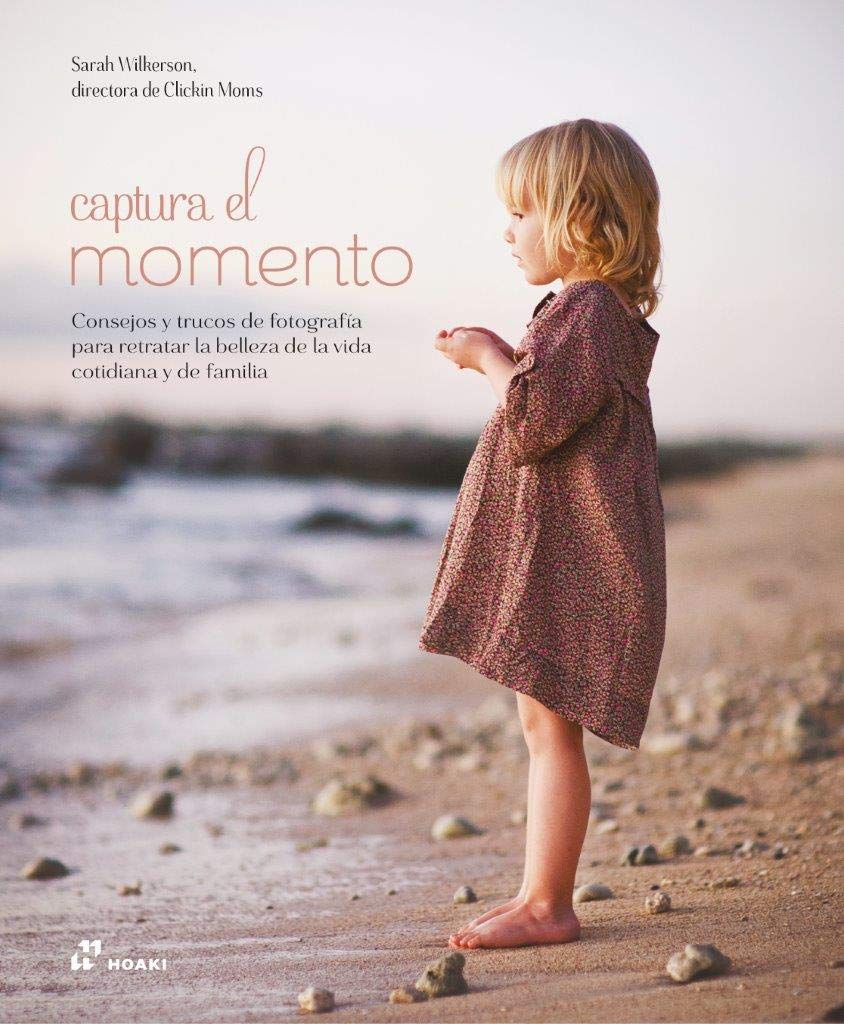 Captura el momento: Consejos y trucos de fotografía para retratar la belleza de la vida cotidiana y de familia (Paperback)